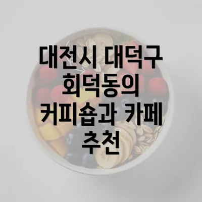 대전시 대덕구 회덕동의 커피숍과 카페 추천