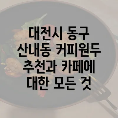 대전시 동구 산내동 커피원두 추천과 카페에 대한 모든 것