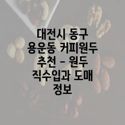 대전시 동구 용운동 커피원두 추천 - 원두 직수입과 도매 정보