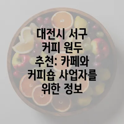 대전시 서구 커피 원두 추천: 카페와 커피숍 사업자를 위한 정보