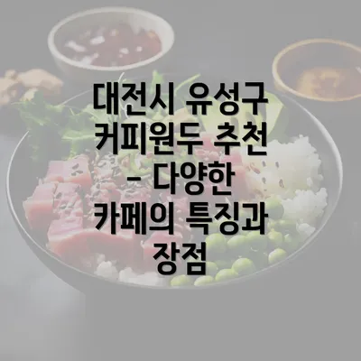 대전시 유성구 커피원두 추천 - 다양한 카페의 특징과 장점