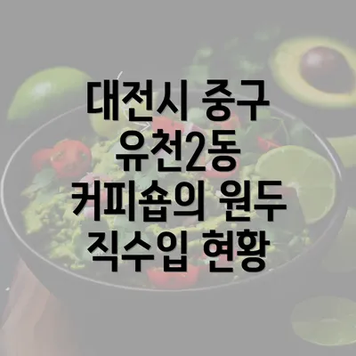 대전시 중구 유천2동 커피숍의 원두 직수입 현황