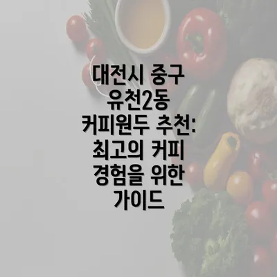 대전시 중구 유천2동 커피원두 추천: 최고의 커피 경험을 위한 가이드