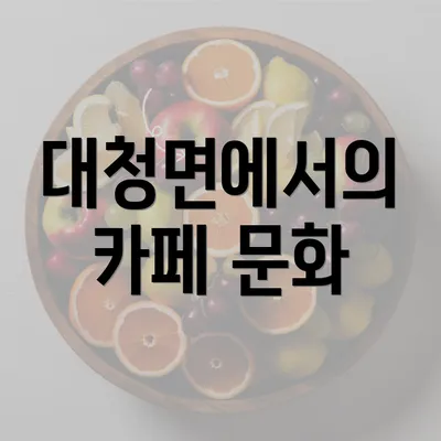 대청면에서의 카페 문화