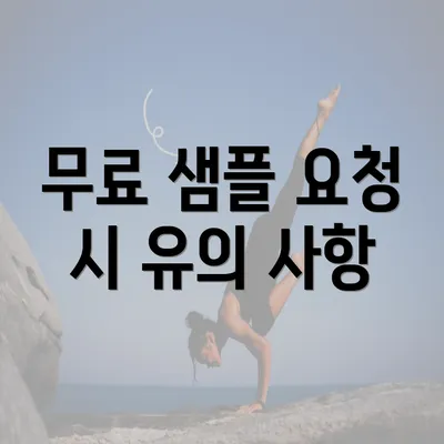 무료 샘플 요청 시 유의 사항