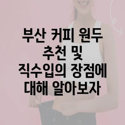 부산 커피 원두 추천 및 직수입의 장점에 대해 알아보자