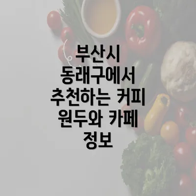 부산시 동래구에서 추천하는 커피 원두와 카페 정보