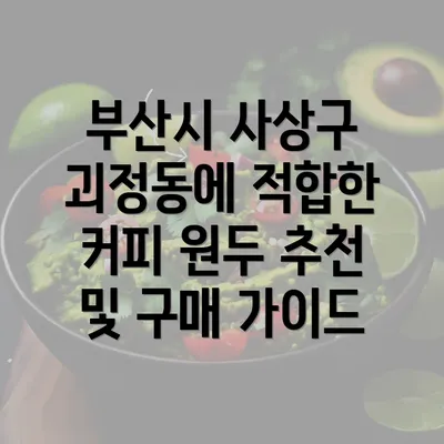 부산시 사상구 괴정동에 적합한 커피 원두 추천 및 구매 가이드