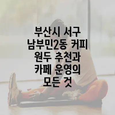 부산시 서구 남부민2동 커피 원두 추천과 카페 운영의 모든 것