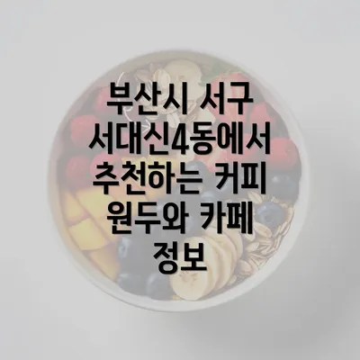 부산시 서구 서대신4동에서 추천하는 커피 원두와 카페 정보