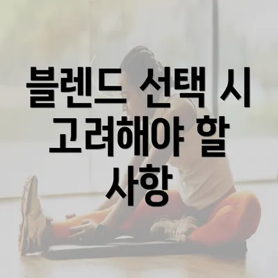 블렌드 선택 시 고려해야 할 사항