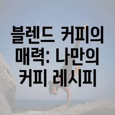 블렌드 커피의 매력: 나만의 커피 레시피