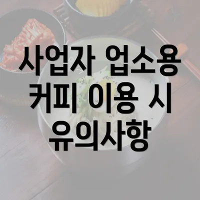 사업자 업소용 커피 이용 시 유의사항