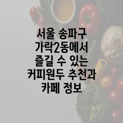 서울 송파구 가락2동에서 즐길 수 있는 커피원두 추천과 카페 정보