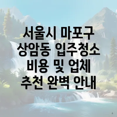 서울시 마포구 상암동 입주청소 비용 및 업체 추천 완벽 안내