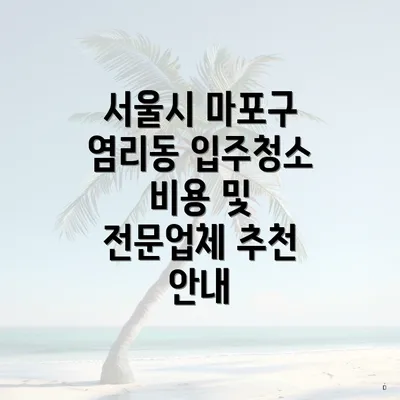 서울시 마포구 염리동 입주청소 비용 및 전문업체 추천 안내