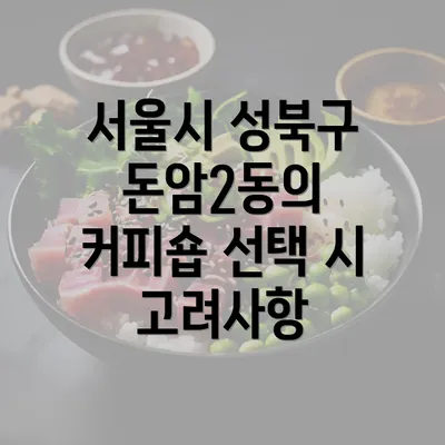 서울시 성북구 돈암2동의 커피숍 선택 시 고려사항