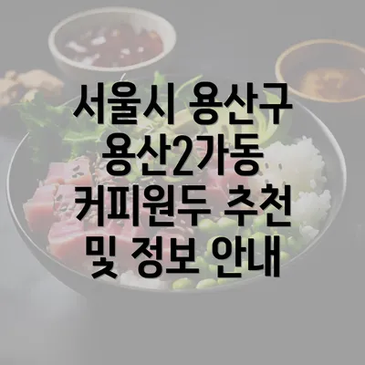 서울시 용산구 용산2가동 커피원두 추천 및 정보 안내