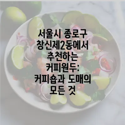 서울시 종로구 창신제2동에서 추천하는 커피원두: 커피숍과 도매의 모든 것