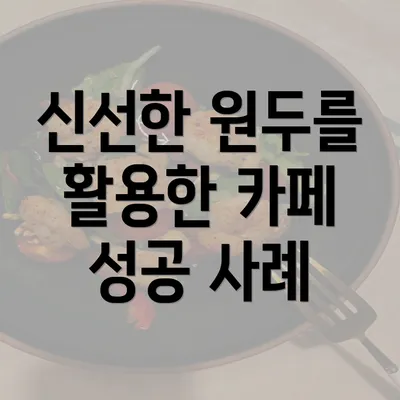 신선한 원두를 활용한 카페 성공 사례