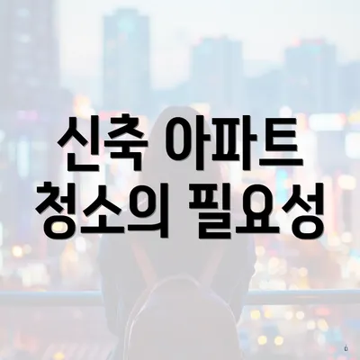 신축 아파트 청소의 필요성