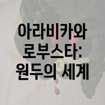 아라비카와 로부스타: 원두의 세계