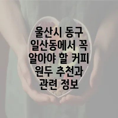 울산시 동구 일산동에서 꼭 알아야 할 커피 원두 추천과 관련 정보