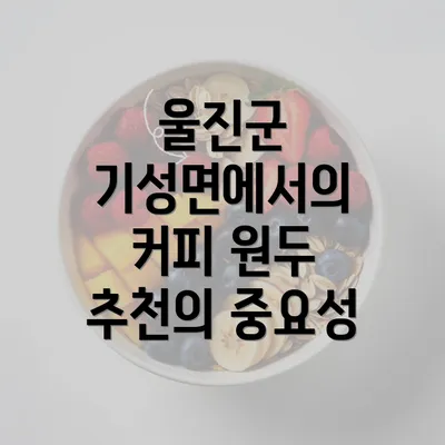 울진군 기성면에서의 커피 원두 추천의 중요성