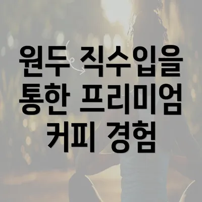 원두 직수입을 통한 프리미엄 커피 경험