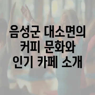 음성군 대소면의 커피 문화와 인기 카페 소개