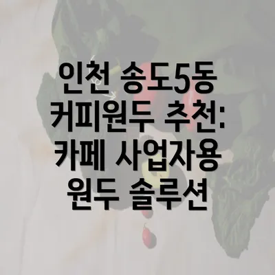 인천 송도5동 커피원두 추천: 카페 사업자용 원두 솔루션