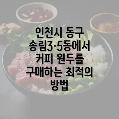 인천시 동구 송림3·5동에서 커피 원두를 구매하는 최적의 방법