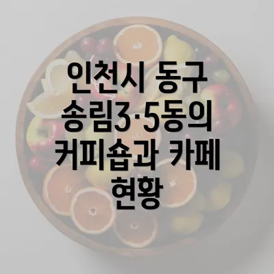 인천시 동구 송림3·5동의 커피숍과 카페 현황