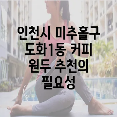 인천시 미추홀구 도화1동 커피 원두 추천의 필요성