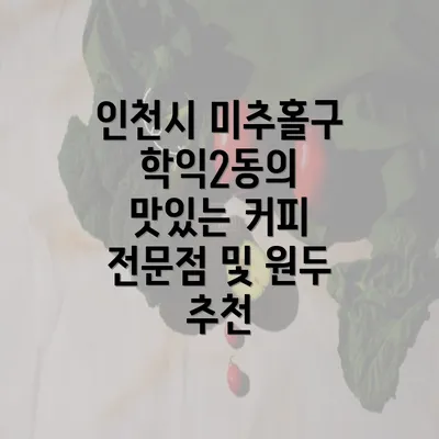 인천시 미추홀구 학익2동의 맛있는 커피 전문점 및 원두 추천