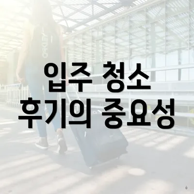 입주 청소 후기의 중요성