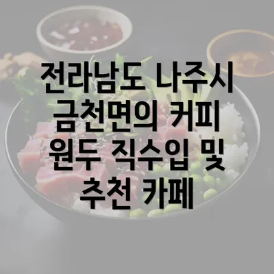 전라남도 나주시 금천면의 커피 원두 직수입 및 추천 카페