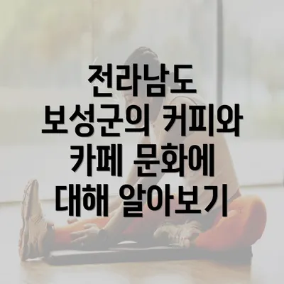 전라남도 보성군의 커피와 카페 문화에 대해 알아보기