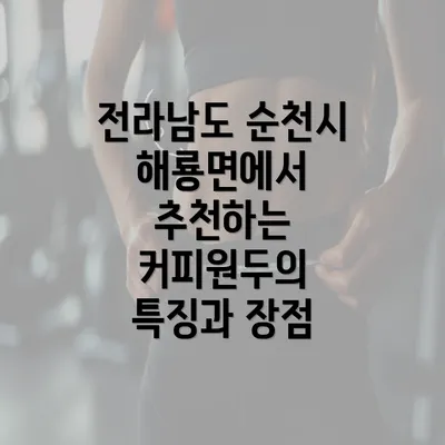 전라남도 순천시 해룡면에서 추천하는 커피원두의 특징과 장점