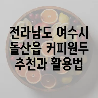 전라남도 여수시 돌산읍 커피원두 추천과 활용법