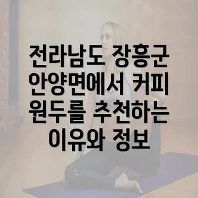 전라남도 장흥군 안양면에서 커피 원두를 추천하는 이유와 정보