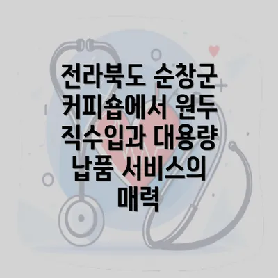 전라북도 순창군 커피숍에서 원두 직수입과 대용량 납품 서비스의 매력