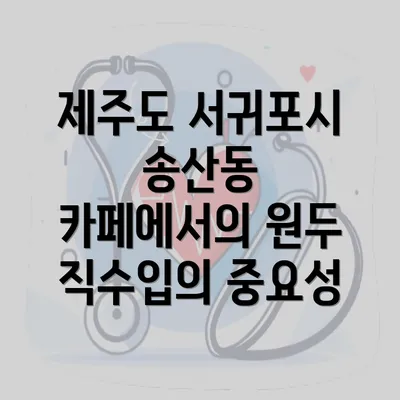 제주도 서귀포시 송산동 카페에서의 원두 직수입의 중요성