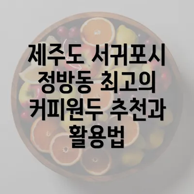 제주도 서귀포시 정방동 최고의 커피원두 추천과 활용법