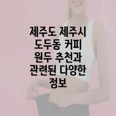 제주도 제주시 도두동 커피 원두 추천과 관련된 다양한 정보