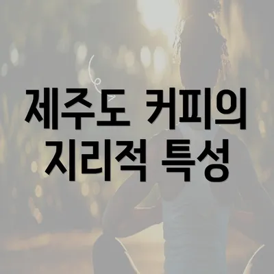 제주도 커피의 지리적 특성