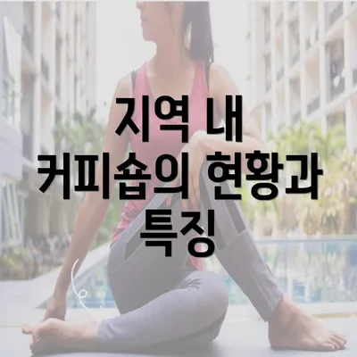 지역 내 커피숍의 현황과 특징