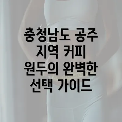 충청남도 공주 지역 커피 원두의 완벽한 선택 가이드