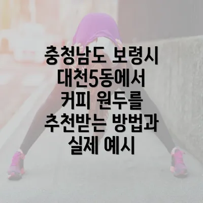 충청남도 보령시 대천5동에서 커피 원두를 추천받는 방법과 실제 예시