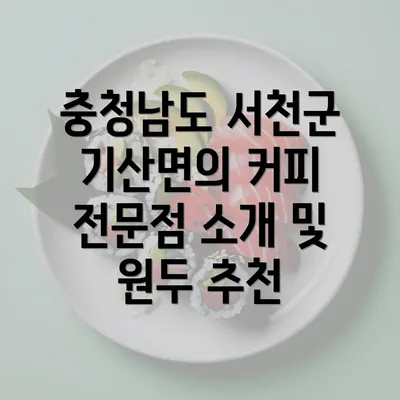 충청남도 서천군 기산면의 커피 전문점 소개 및 원두 추천